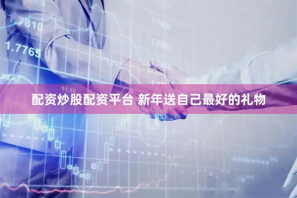 配资炒股配资平台 新年送自己最好的礼物