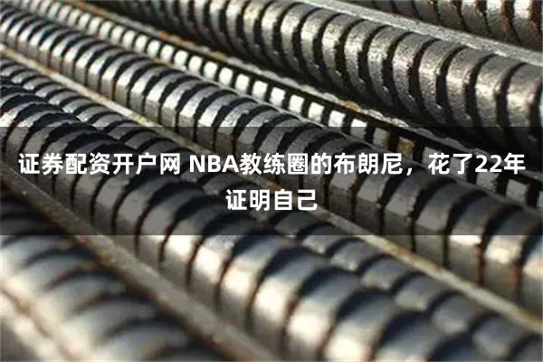 证券配资开户网 NBA教练圈的布朗尼，花了22年证明自己