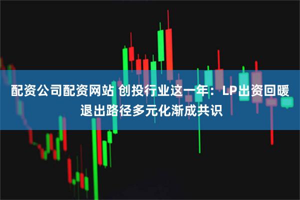 配资公司配资网站 创投行业这一年：LP出资回暖 退出路径多元化渐成共识