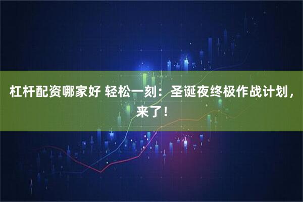 杠杆配资哪家好 轻松一刻：圣诞夜终极作战计划，来了！