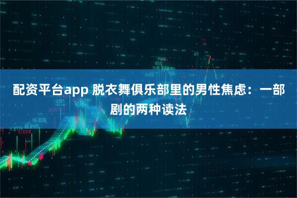 配资平台app 脱衣舞俱乐部里的男性焦虑：一部剧的两种读法